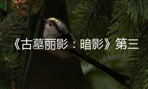 C噩墓丽梦上挑战第线 古影暗影三个开启全新