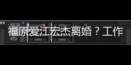 离婚作人宏杰工员否福原爱江事实不是认