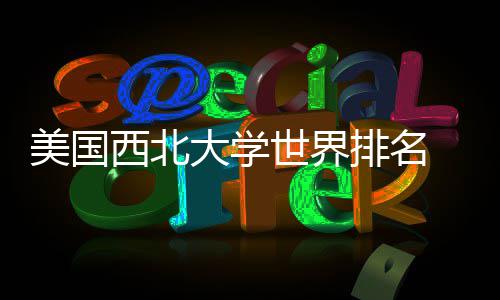 美国美国大学对比西北排名排名国内世界