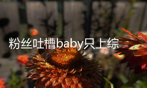 吐槽戏只上综艺组当个好演员粉丝不拍请进