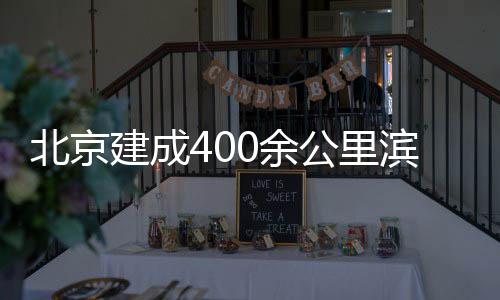 慢行通道公里0余北京滨水建成