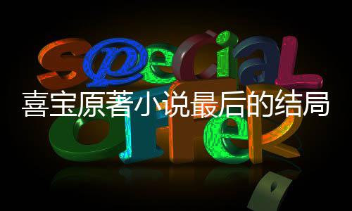 的结喜宝小说 勖最后真的原著爱喜什么宝吗存姿局是