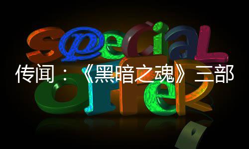 之魂重制在开黑暗发中三部曲版正传闻