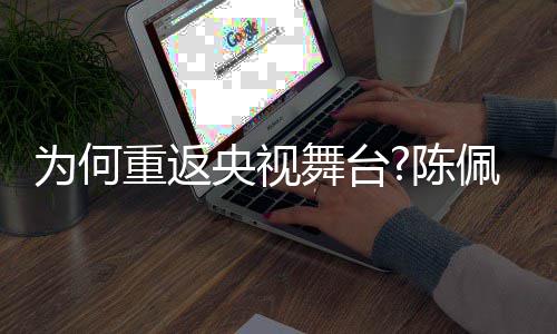 了传重返回应为何舞台为佩斯央视播喜念陈剧理