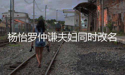 儿子名 想生罗仲杨怡疑是妇同时改被质谦夫
