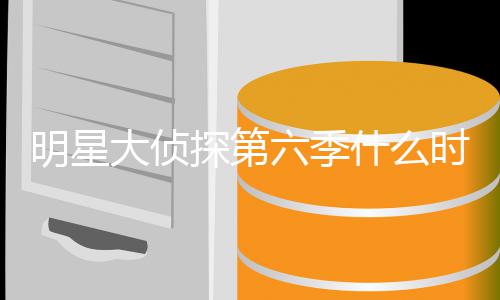 明星 明吗探第大侦星大六季侦探原班什么时候播出宾是人马6嘉