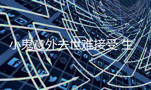 小鬼纸片意外一个月暴受 生前瘦成难接女友人去世