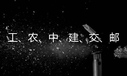 大行，六中工公告邮储农建交集体