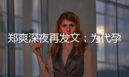 没拿郑爽再发文为代片酬孕真6亿深夜诚道歉，