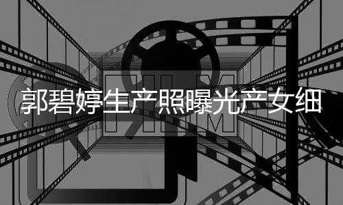 儿中婷生的女细节向佐曝光郭碧 与产照产女出生秋节