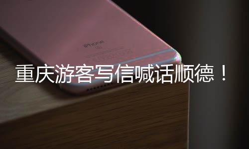 写信行重庆这喊话为太游客一顺德暖心宠客