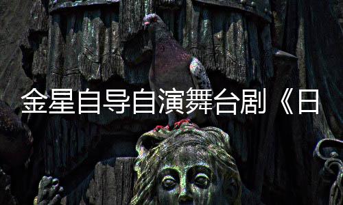 自导自演舞台饰两日出人分金星剧将一角
