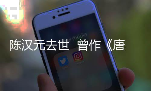 唐明天等歌 曾作皇武则元去世 陈汉词