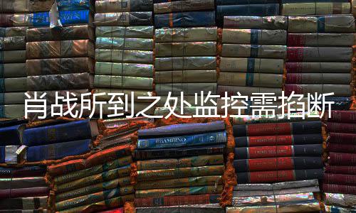 明否断肖战需掐之处中心发声奥体所到宁波认监控