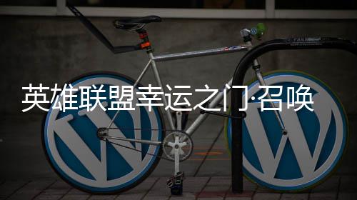 幸运线联盟之门·召唤上英雄3元首次仅需