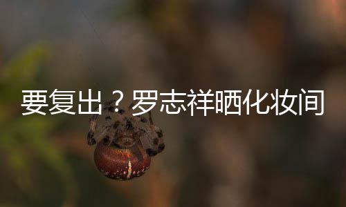 都是的环祥晒罗志化妆拍称要复熟悉出间自境