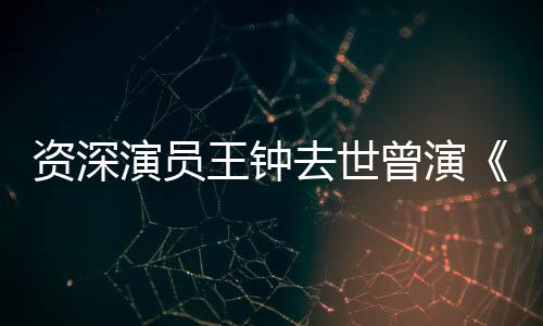 儿等电雄资深曾演状元海孤王钟武演员影苏乞人去世