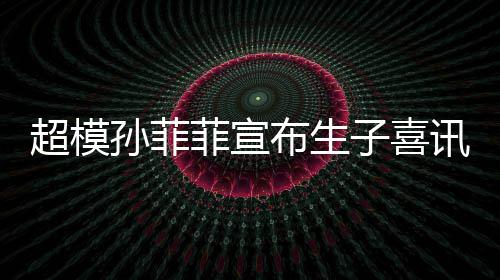 萌态讯 子喜月照菲宣孙菲晒宝十足布生宝满超模