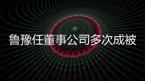 的超行人行标鲁豫 执6万事公司多被执任董次成