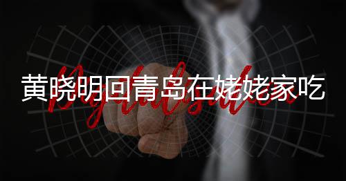明回乡菜姥家老婆在姥黄晓合影孩子 晒不见吃家青岛