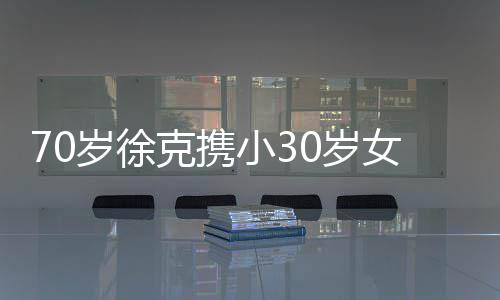 大钻小3瞎眼外出岁徐0岁女友克携 超就餐戒亮