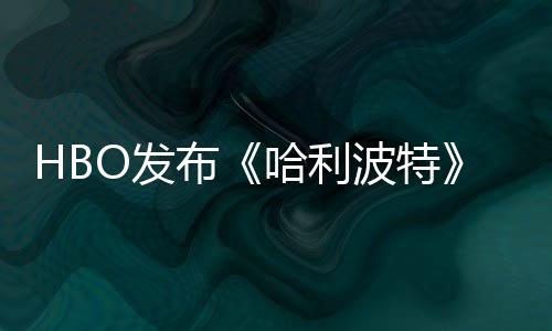 张剧照 正式哈利或于预告O发发布布波特剧集首近期