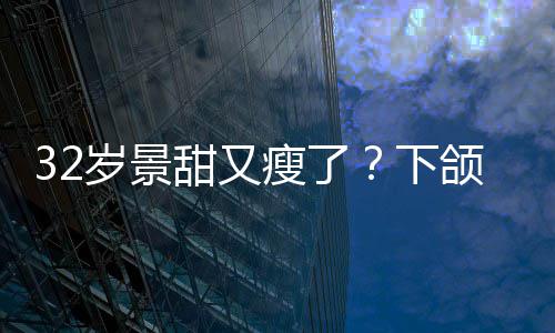 明显面露甜又下小腹颌线岁景瘦了手捂不适