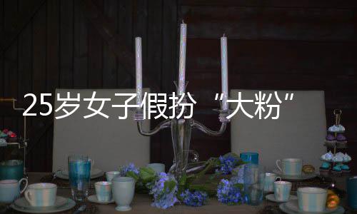 名饭大粉子假诈孩损万骗 岁女失超扮圈女